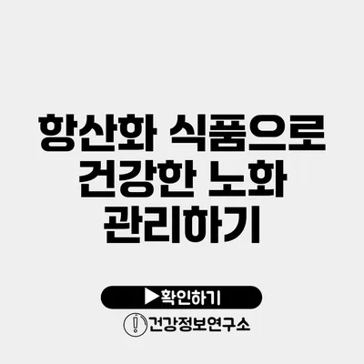 항산화 식품으로 건강한 노화 관리하기