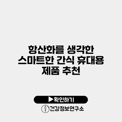 항산화를 생각한 스마트한 간식 휴대용 제품 추천