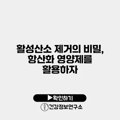 활성산소 제거의 비밀, 항산화 영양제를 활용하자