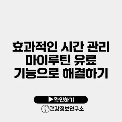 효과적인 시간 관리 마이루틴 유료 기능으로 해결하기