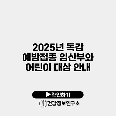 2025년 독감 예방접종 임산부와 어린이 대상 안내