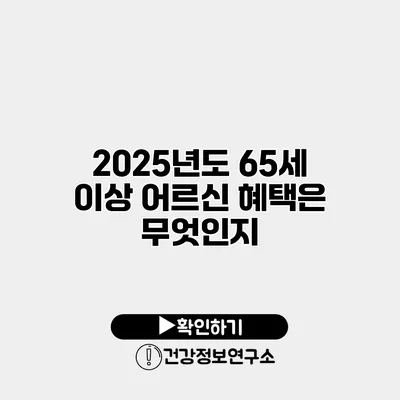 2025년도 65세 이상 어르신 혜택은 무엇인지?