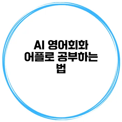 AI 영어회화 어플로 공부하는 법