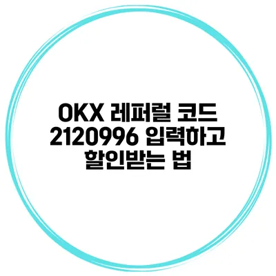 OKX 레퍼럴 코드 2120996 입력하고 할인받는 법