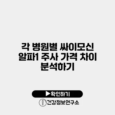 각 병원별 싸이모신 알파1 주사 가격 차이 분석하기
