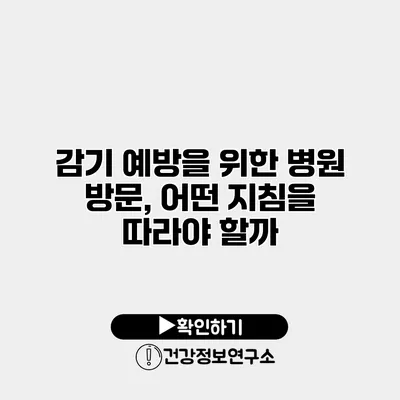 감기 예방을 위한 병원 방문, 어떤 지침을 따라야 할까?
