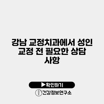 강남 교정치과에서 성인 교정 전 필요한 상담 사항