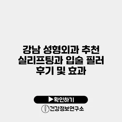 강남 성형외과 추천 실리프팅과 입술 필러 후기 및 효과