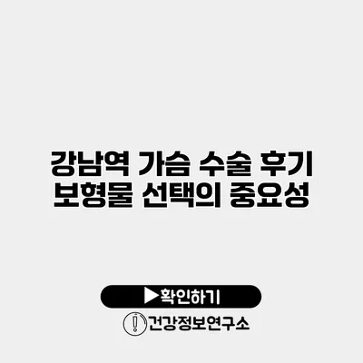 강남역 가슴 수술 후기 보형물 선택의 중요성