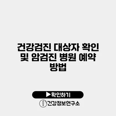 건강검진 대상자 확인 및 암검진 병원 예약 방법
