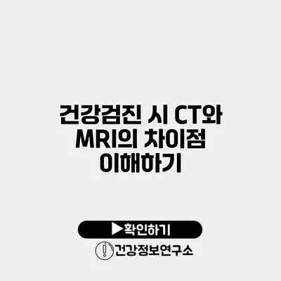 건강검진 시 CT와 MRI의 차이점 이해하기