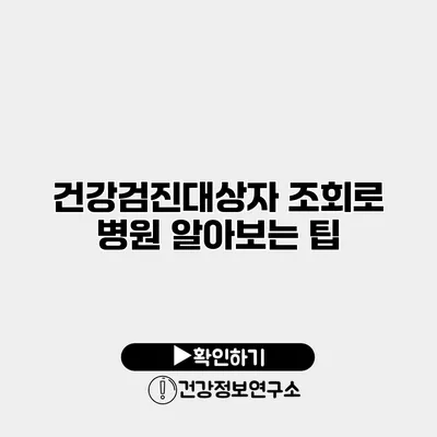 건강검진대상자 조회로 병원 알아보는 팁