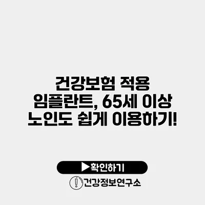 건강보험 적용 임플란트, 65세 이상 노인도 쉽게 이용하기!