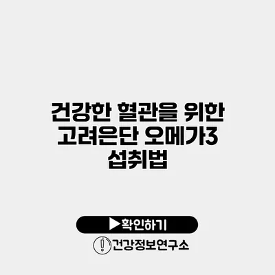 건강한 혈관을 위한 고려은단 오메가3 섭취법