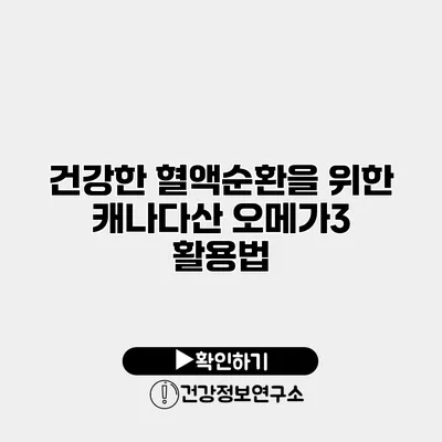 건강한 혈액순환을 위한 캐나다산 오메가3 활용법