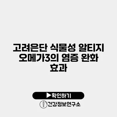 고려은단 식물성 알티지 오메가3의 염증 완화 효과