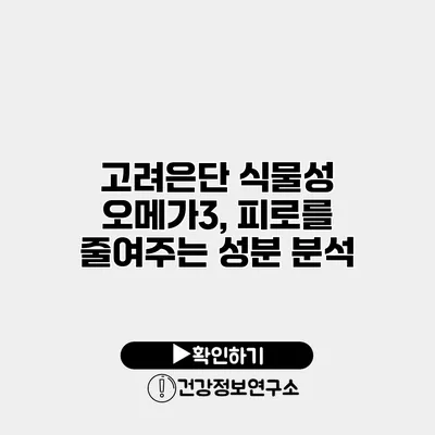 고려은단 식물성 오메가3, 피로를 줄여주는 성분 분석