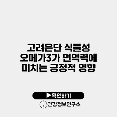 고려은단 식물성 오메가3가 면역력에 미치는 긍정적 영향