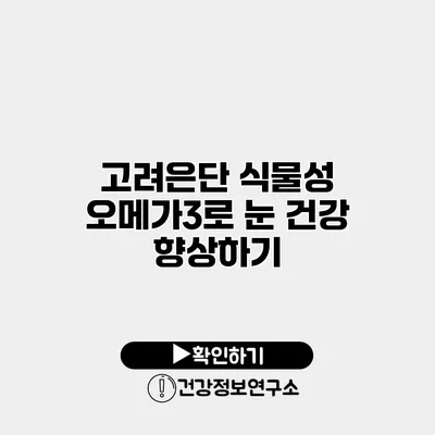 고려은단 식물성 오메가3로 눈 건강 향상하기