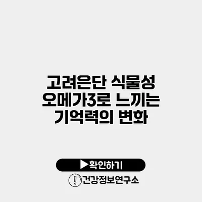 고려은단 식물성 오메가3로 느끼는 기억력의 변화