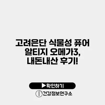 고려은단 식물성 퓨어 알티지 오메가3, 내돈내산 후기!