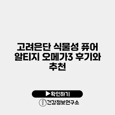 고려은단 식물성 퓨어 알티지 오메가3 후기와 추천