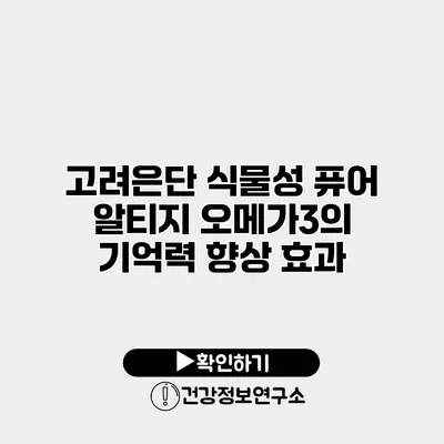 고려은단 식물성 퓨어 알티지 오메가3의 기억력 향상 효과