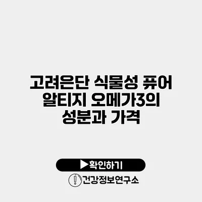 고려은단 식물성 퓨어 알티지 오메가3의 성분과 가격