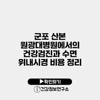 군포 산본 원광대병원에서의 건강검진과 수면 위내시경 비용 정리