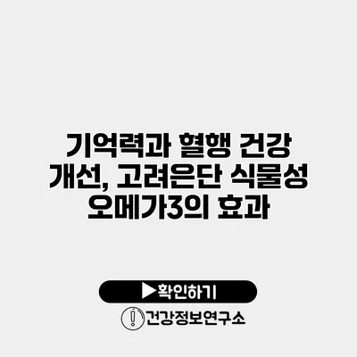 기억력과 혈행 건강 개선, 고려은단 식물성 오메가3의 효과