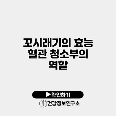 꼬시래기의 효능 혈관 청소부의 역할