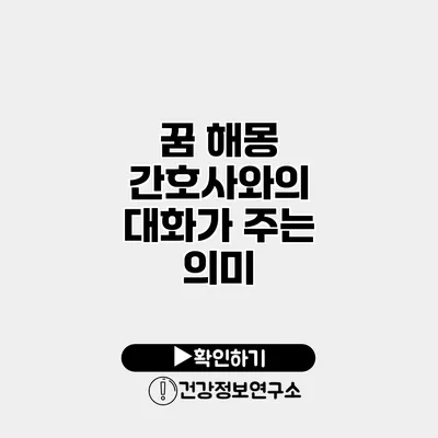 꿈 해몽 간호사와의 대화가 주는 의미