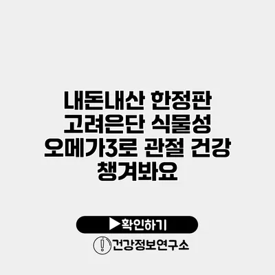 내돈내산 한정판 고려은단 식물성 오메가3로 관절 건강 챙겨봐요