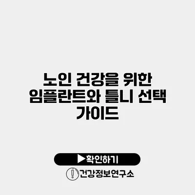 노인 건강을 위한 임플란트와 틀니 선택 가이드