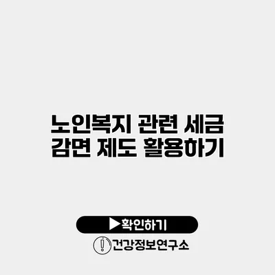 노인복지 관련 세금 감면 제도 활용하기