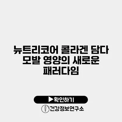 뉴트리코어 콜라겐 담다 모발 영양의 새로운 패러다임