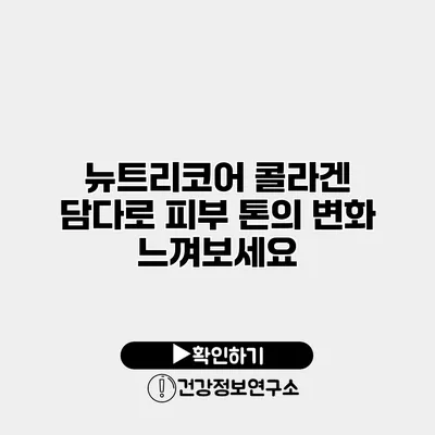 뉴트리코어 콜라겐 담다로 피부 톤의 변화 느껴보세요