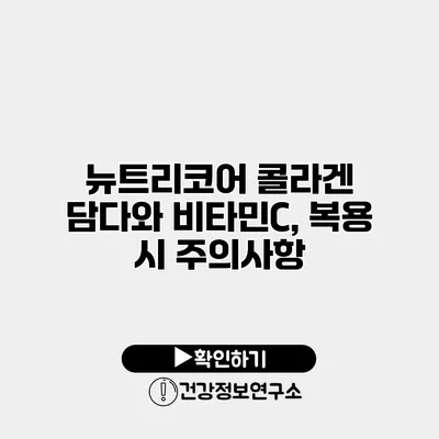 뉴트리코어 콜라겐 담다와 비타민C, 복용 시 주의사항