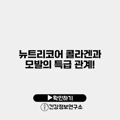 뉴트리코어 콜라겐과 모발의 특급 관계!