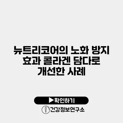 뉴트리코어의 노화 방지 효과 콜라겐 담다로 개선한 사례