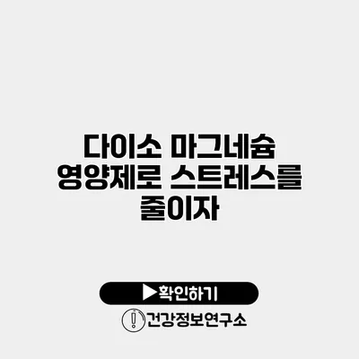 다이소 마그네슘 영양제로 스트레스를 줄이자