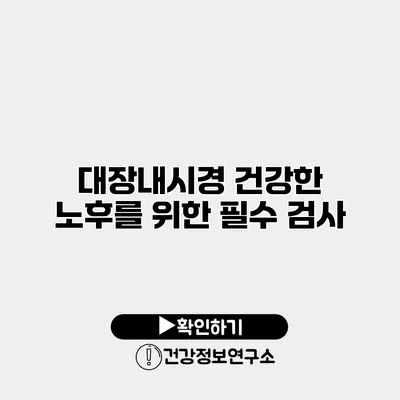 대장내시경 건강한 노후를 위한 필수 검사