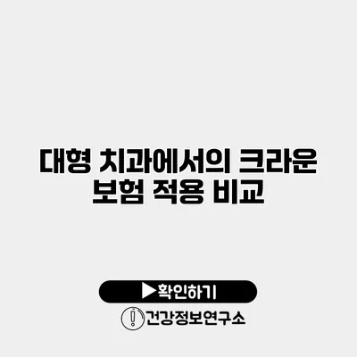 대형 치과에서의 크라운 보험 적용 비교
