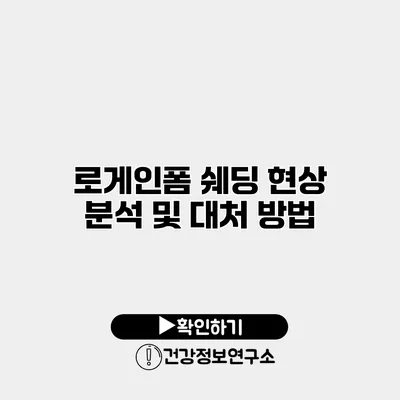 로게인폼 쉐딩 현상 분석 및 대처 방법