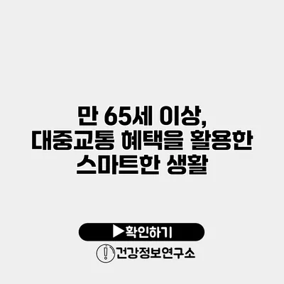 만 65세 이상, 대중교통 혜택을 활용한 스마트한 생활