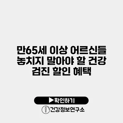 만65세 이상 어르신들 놓치지 말아야 할 건강 검진 할인 혜택