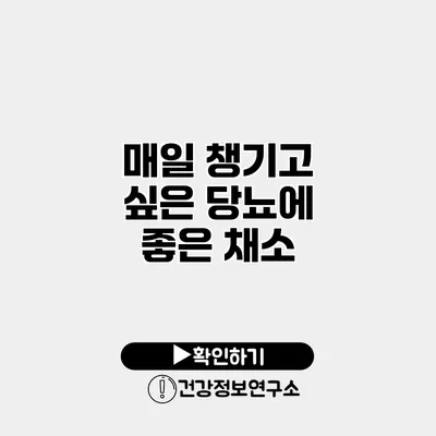 매일 챙기고 싶은 당뇨에 좋은 채소