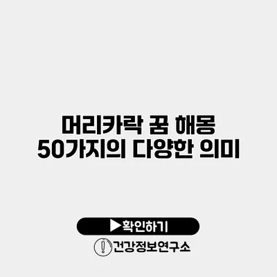 머리카락 꿈 해몽 50가지의 다양한 의미