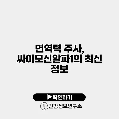 면역력 주사, 싸이모신알파1의 최신 정보