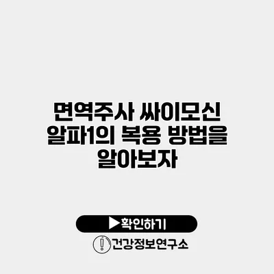 면역주사 싸이모신 알파1의 복용 방법을 알아보자